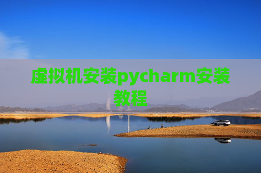 虚拟机安装pycharm安装教程 虚拟机安装pycharm安装教程